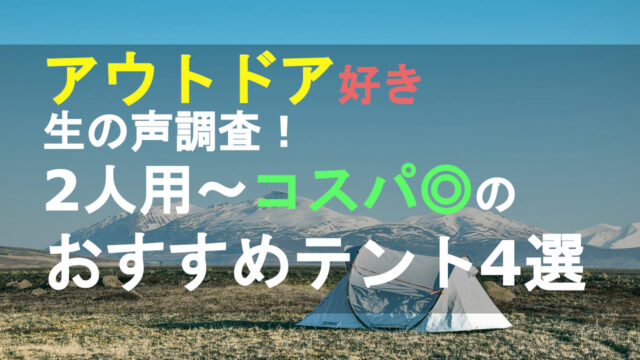 アウトドア好き生の声調査！2人用～コスパ◎のおすすめテント4選