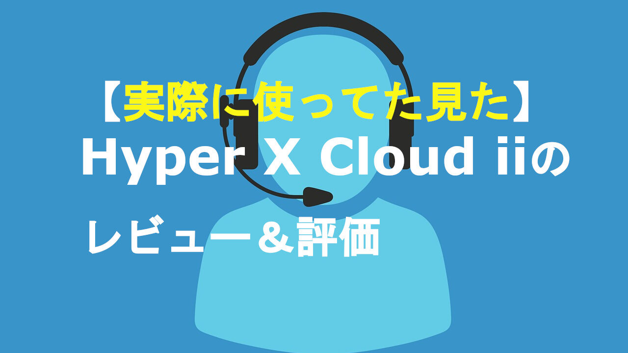 【実際に使ってた見た】Hyper X Cloud iiのレビュー＆評価