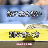 「役に立たない」の別の言い方【プロが解説！】