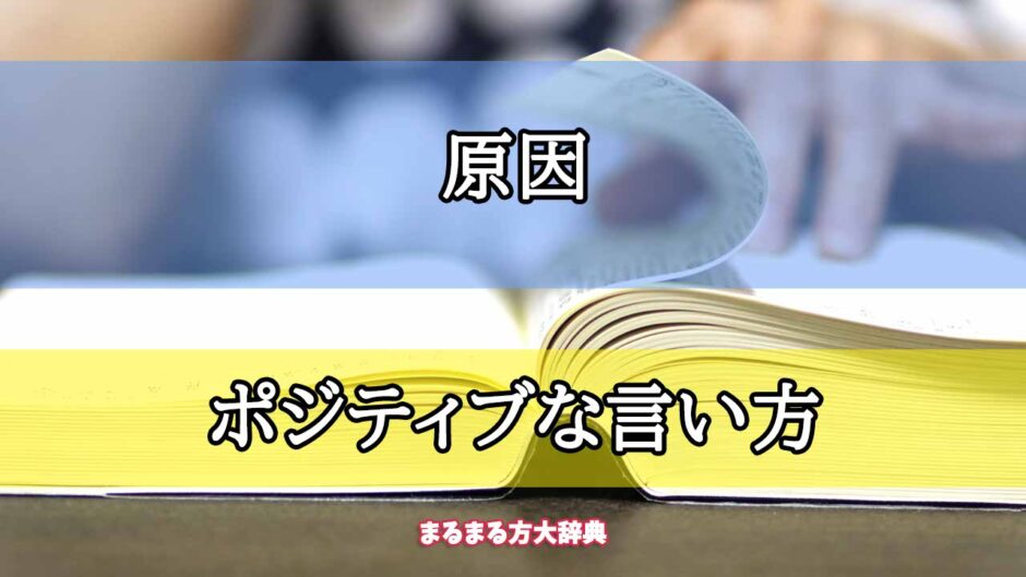 「原因」のポジティブな言い方【プロが解説！】