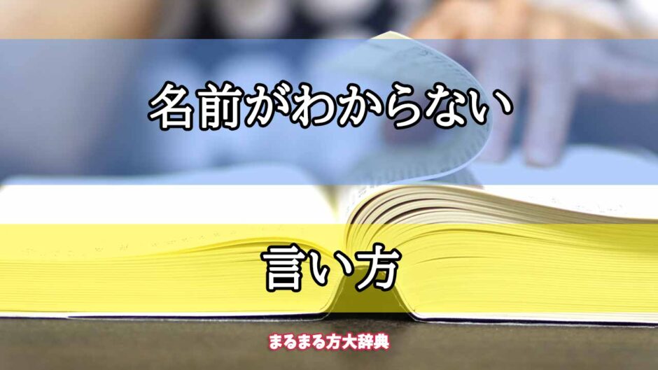 「名前がわからない」の言い方【プロが解説！】