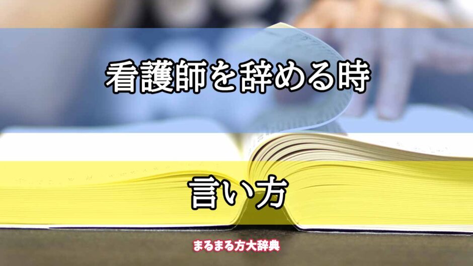 「看護師を辞める時」の言い方【プロが解説！】