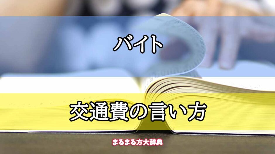 「バイト」の交通費の言い方【プロが解説！】