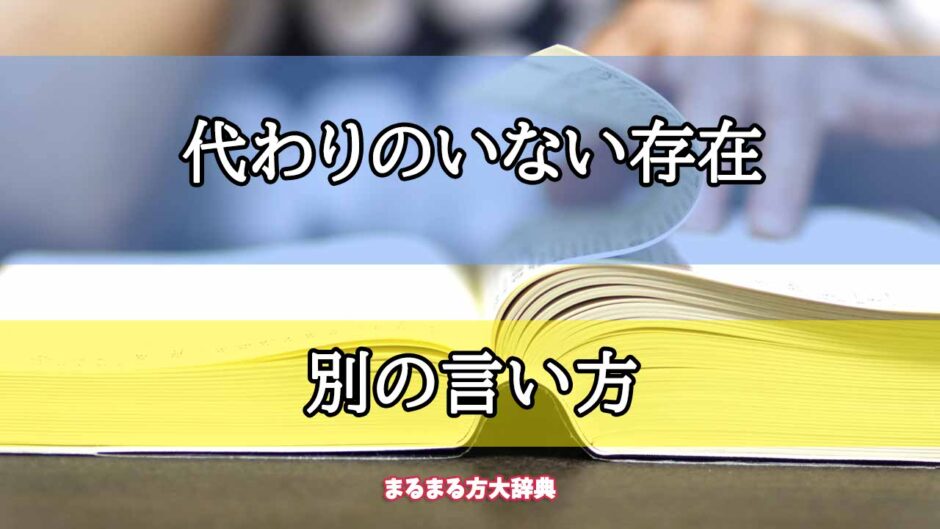 「代わりのいない存在」の別の言い方【プロが解説！】