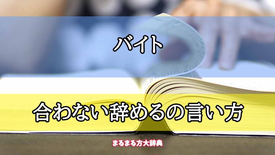 「バイト」の合わない辞めるの言い方【プロが解説！】