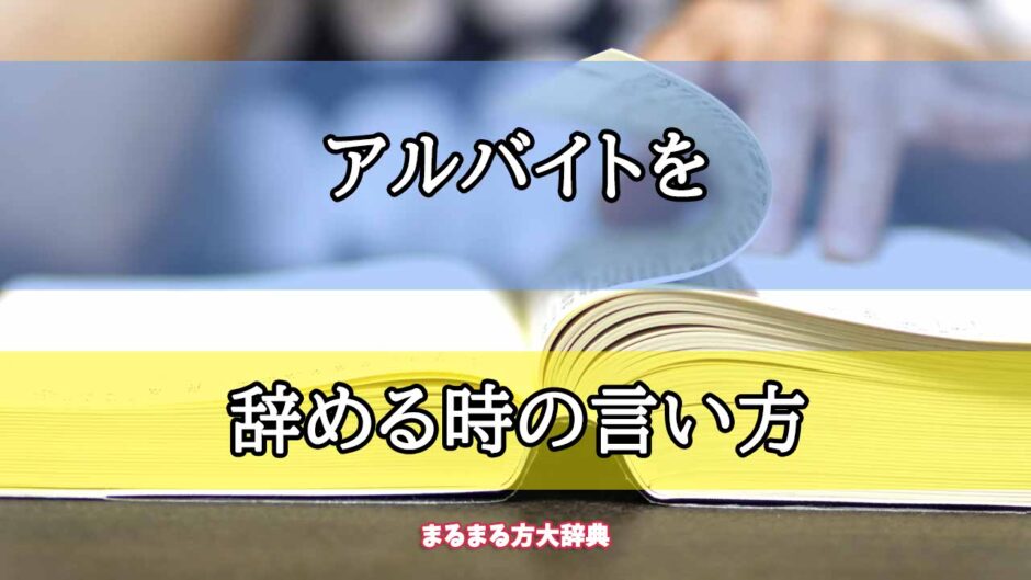 「アルバイトを」の辞める時の言い方【プロが解説！】