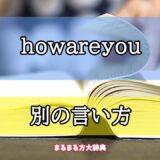 「howareyou」の別の言い方【プロが解説！】