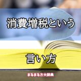 「消費増税という」の言い方【プロが解説！】