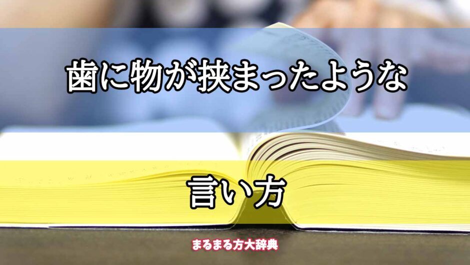 「歯に物が挟まったような」の言い方【プロが解説！】