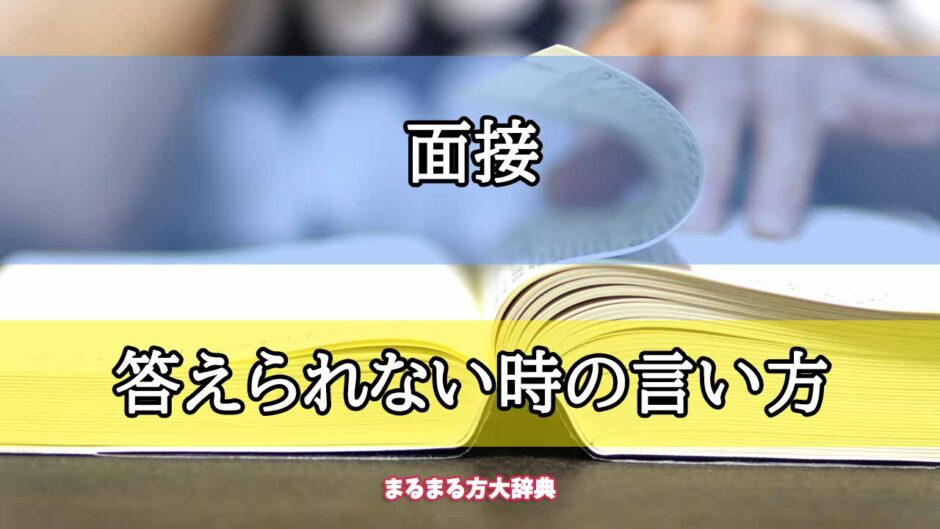 「面接」の答えられない時の言い方【プロが解説！】