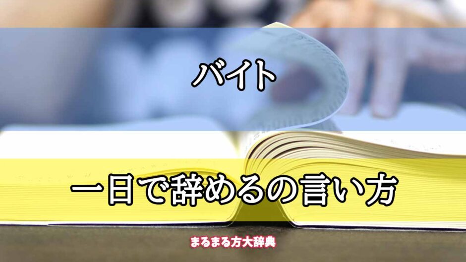 「バイト」の一日で辞めるの言い方【プロが解説！】