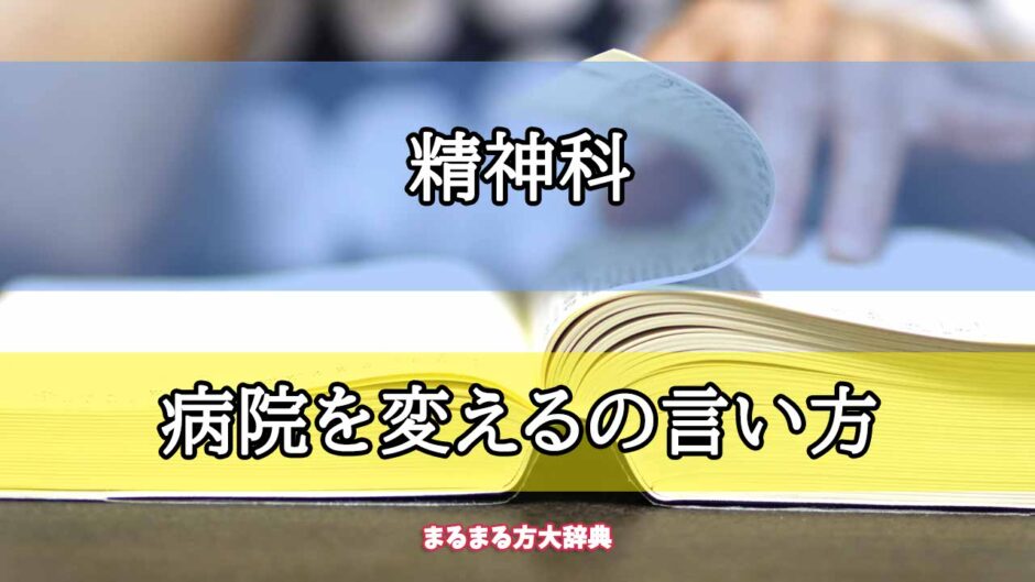 「精神科」の病院を変えるの言い方【プロが解説！】