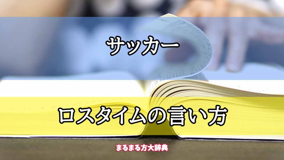 「サッカー」のロスタイムの言い方【プロが解説！】