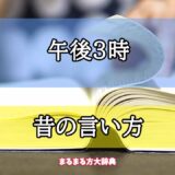 「午後3時」の昔の言い方【プロが解説！】