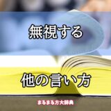 「無視する」の他の言い方【プロが解説！】