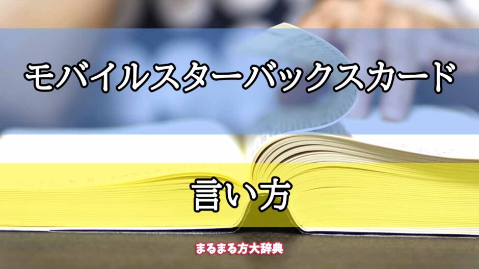 「モバイルスターバックスカード」の言い方【プロが解説！】