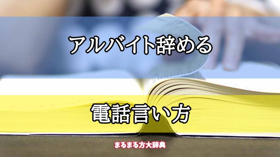 「アルバイト辞める」の電話言い方【プロが解説！】