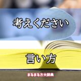 「考えください」の言い方【プロが解説！】