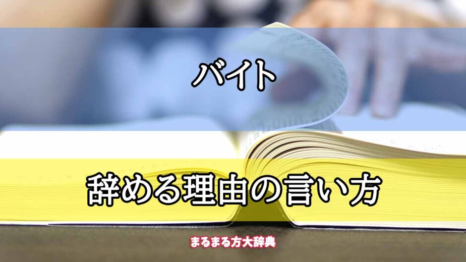 「バイト」の辞める理由の言い方【プロが解説！】