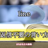 「line」の返信不要の言い方【プロが解説！】