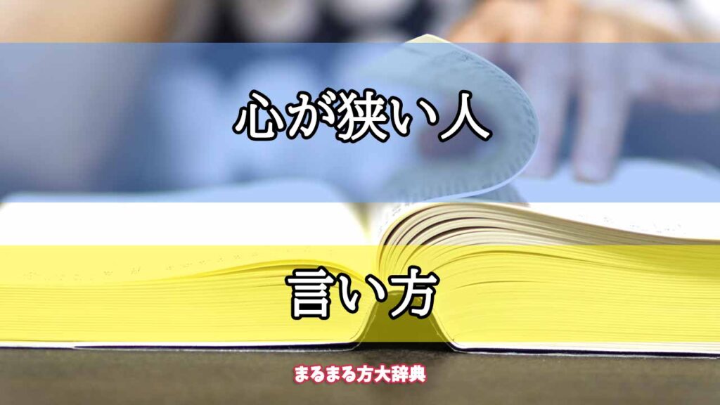 「心が狭い人」の言い方【プロが解説！】 まるまる方大辞典