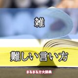 「雑」の難しい言い方【プロが解説！】
