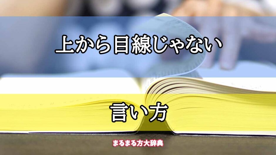 「上から目線じゃない」の言い方【プロが解説！】