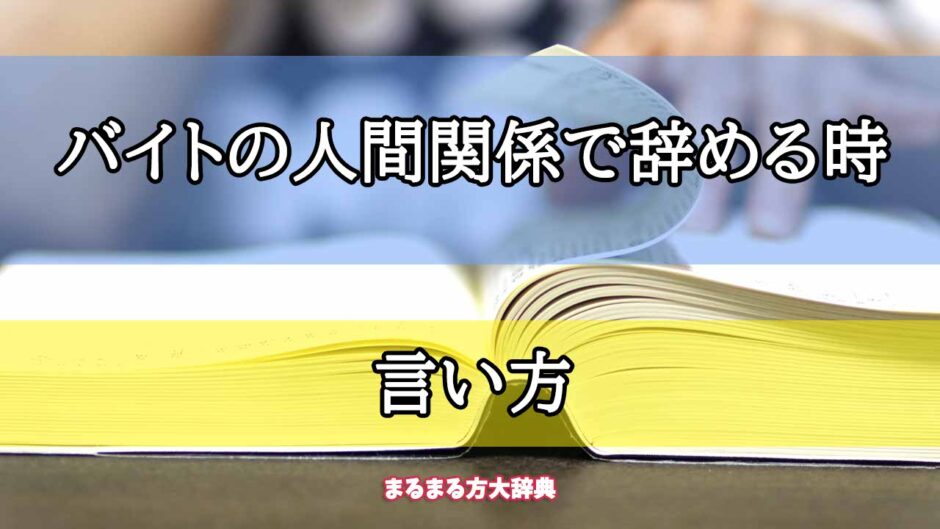 「バイトの人間関係で辞める時」の言い方【プロが解説！】