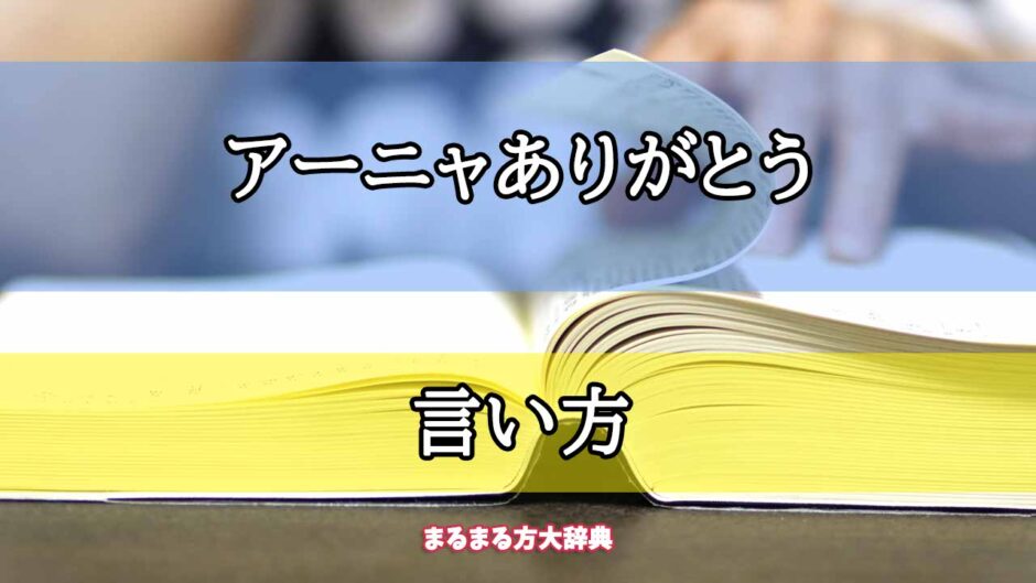 「アーニャありがとう」の言い方【プロが解説！】