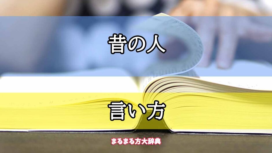 「昔の人」の言い方【プロが解説！】