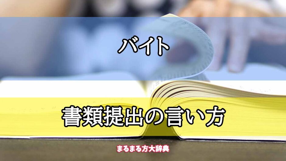 「バイト」の書類提出の言い方【プロが解説！】