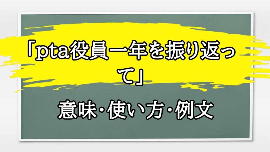 「pta役員一年を振り返って」の例文と意味・使い方をビジネスマンが解説