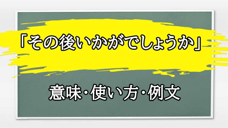 「その後いかがでしょうか」の例文と意味・使い方をビジネスマンが解説