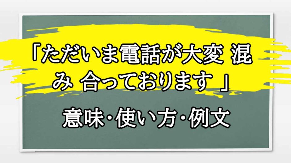 「ただいま電話が大変 混み 合っております 」の例文と意味・使い方をビジネスマンが解説