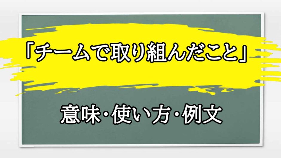「チームで取り組んだこと」の例文と意味・使い方をビジネスマンが解説