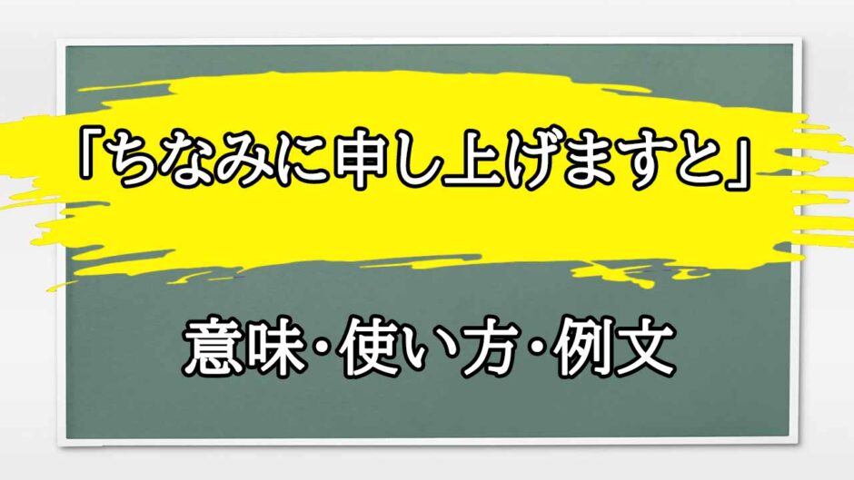 「ちなみに申し上げますと」の例文と意味・使い方をビジネスマンが解説