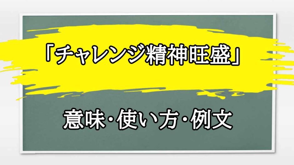 「チャレンジ精神旺盛」の例文と意味・使い方をビジネスマンが解説