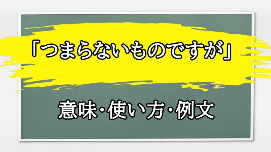 「つまらないものですが」の例文と意味・使い方をビジネスマンが解説