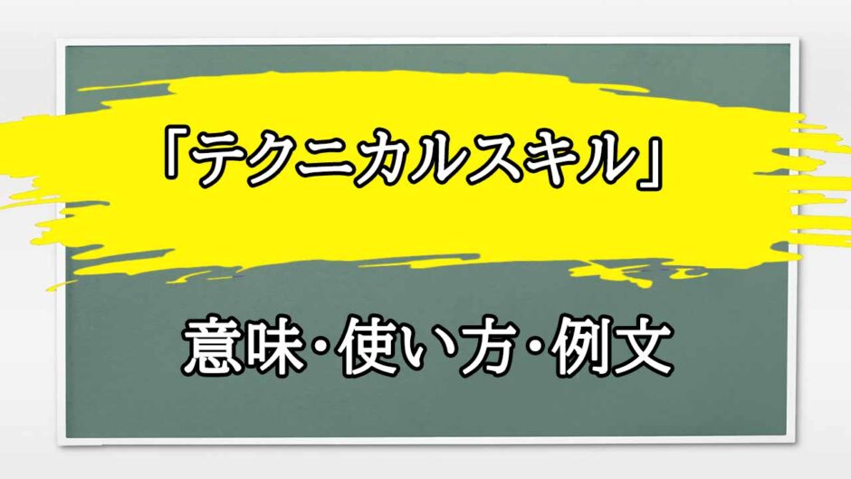 「テクニカルスキル」の例文と意味・使い方をビジネスマンが解説