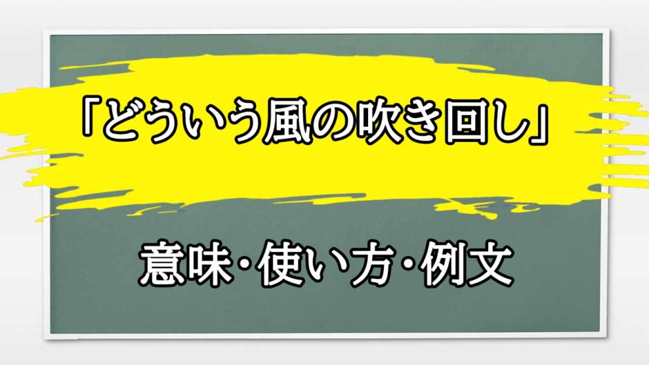 「どういう風の吹き回し」の例文と意味・使い方をビジネスマンが解説