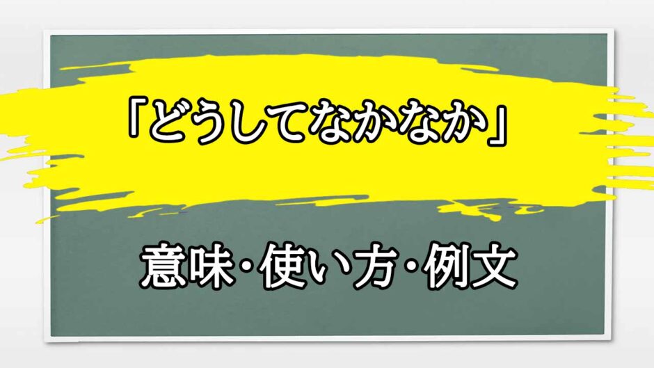 「どうしてなかなか」の例文と意味・使い方をビジネスマンが解説