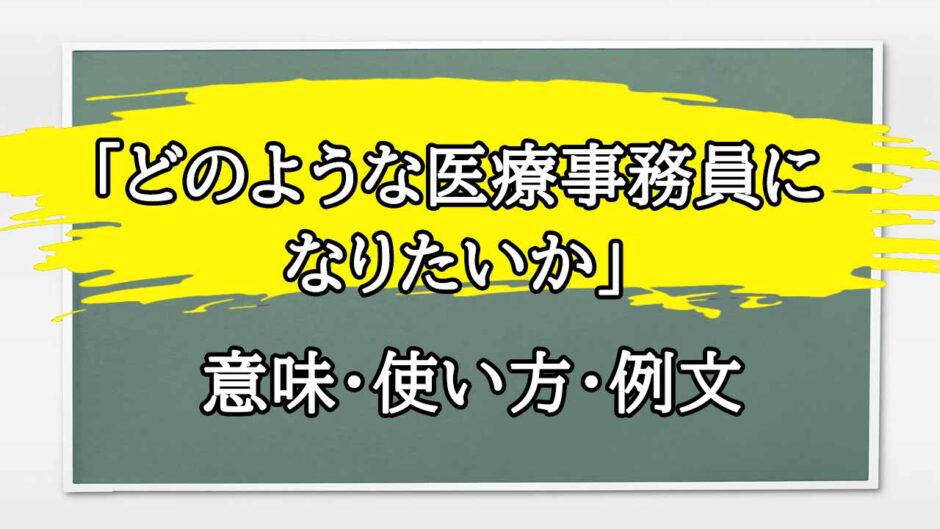 「どのような医療事務員になりたいか」の例文と意味・使い方をビジネスマンが解説