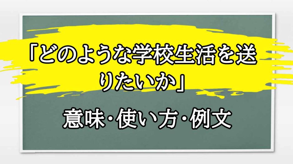 「どのような学校生活を送りたいか」の例文と意味・使い方をビジネスマンが解説
