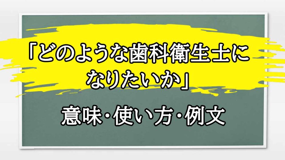 「どのような歯科衛生士になりたいか」の例文と意味・使い方をビジネスマンが解説