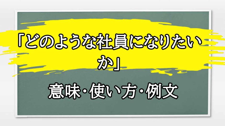 「どのような社員になりたいか」の例文と意味・使い方をビジネスマンが解説