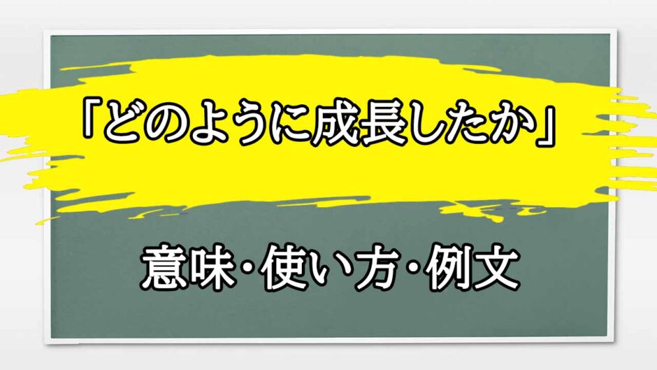 「どのように成長したか」の例文と意味・使い方をビジネスマンが解説