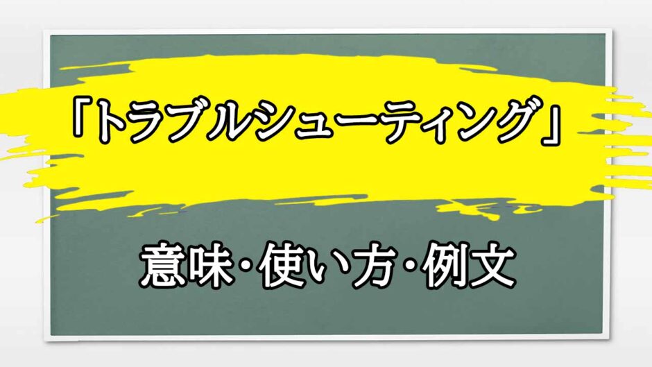 「トラブルシューティング」の例文と意味・使い方をビジネスマンが解説