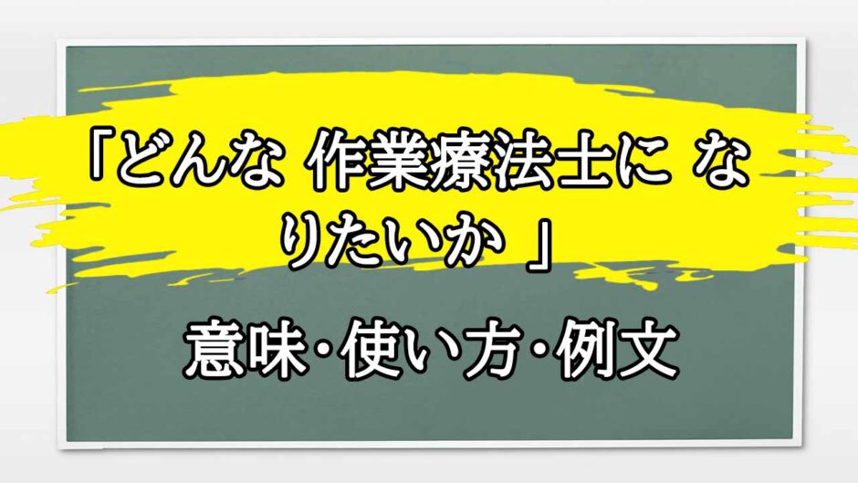 「どんな 作業療法士に なりたいか 」の例文と意味・使い方をビジネスマンが解説