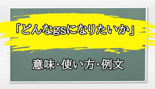 「どんなgsになりたいか」の例文と意味・使い方をビジネスマンが解説