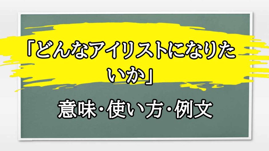 「どんなアイリストになりたいか」の例文と意味・使い方をビジネスマンが解説